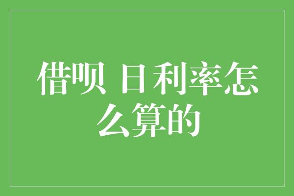 借呗 日利率怎么算的