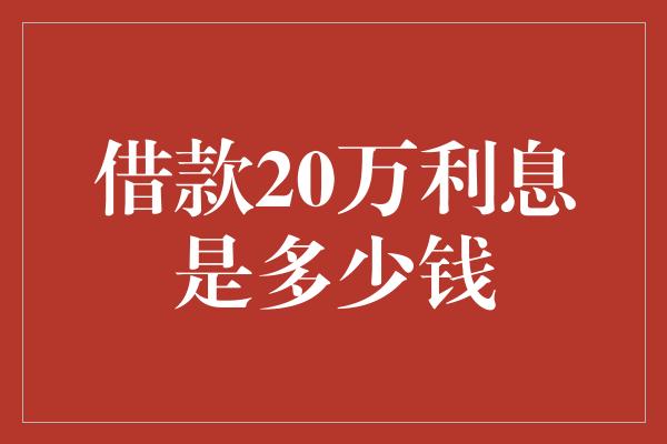 借款20万利息是多少钱