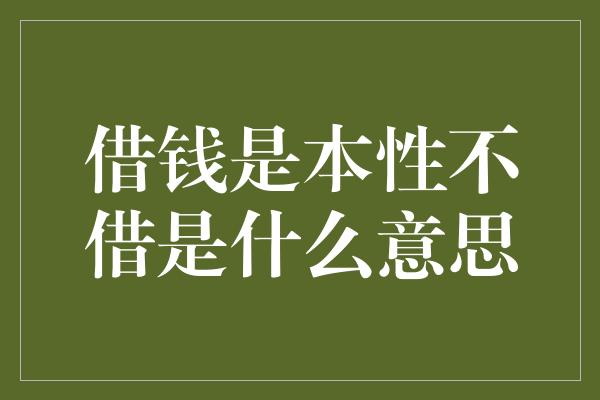 借钱是本性不借是什么意思