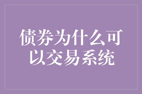 债券为什么可以交易系统