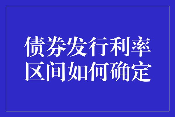 债券发行利率区间如何确定