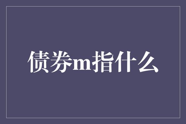 债券m指什么