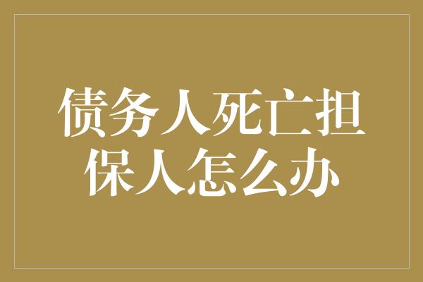 债务人死亡担保人怎么办