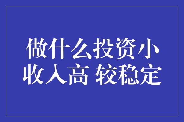 做什么投资小收入高 较稳定