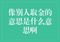 像别人取金的意思是什么意思啊？原来如此，这事儿啊，还得从头说起。