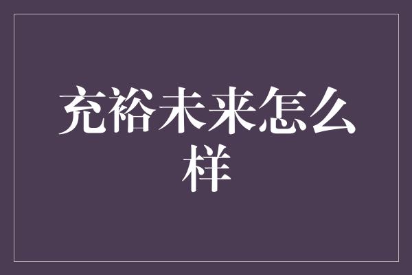 充裕未来怎么样