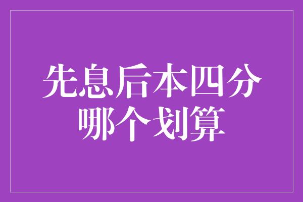 先息后本四分哪个划算