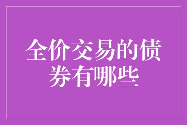 全价交易的债券有哪些