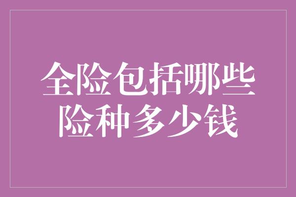 全险包括哪些险种多少钱