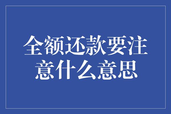 全额还款要注意什么意思