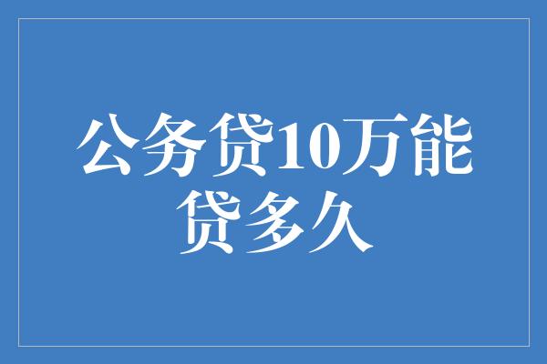 公务贷10万能贷多久