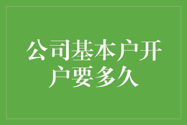 公司基本户开户要多久