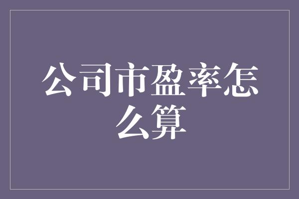 公司市盈率怎么算