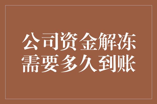 公司资金解冻需要多久到账