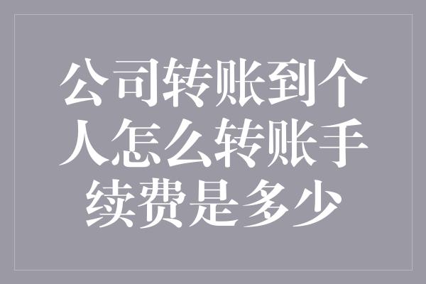 公司转账到个人怎么转账手续费是多少