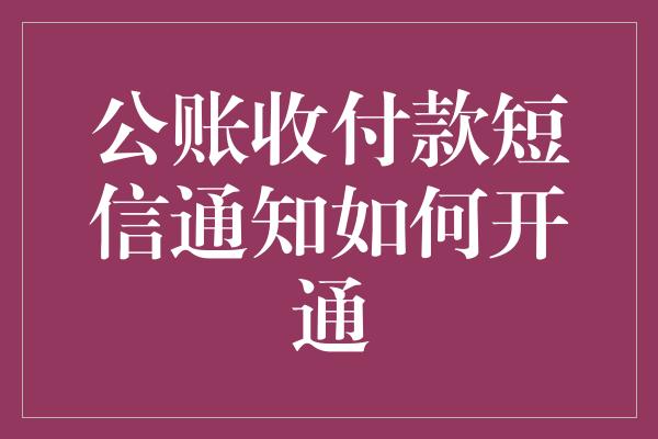 公账收付款短信通知如何开通