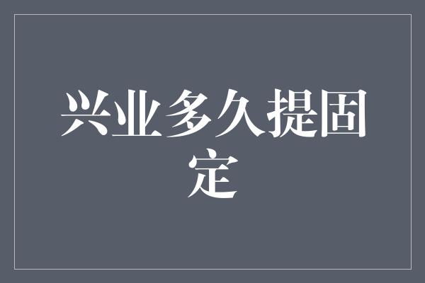 兴业多久提固定