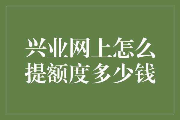 兴业网上怎么提额度多少钱