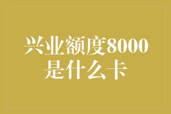 兴业额度8000是什么卡