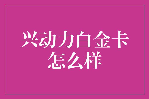 兴动力白金卡怎么样