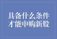 具备什么条件才能申购新股：深度解读新股申购规则