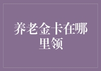 养老金卡领取指南：如何快速找到领取地点与方式