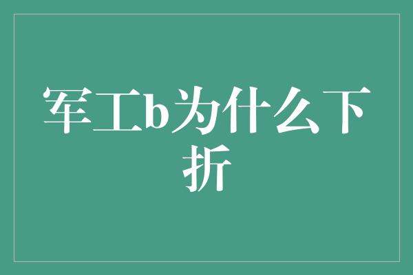 军工b为什么下折