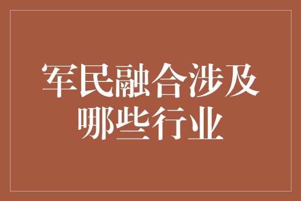 军民融合涉及哪些行业