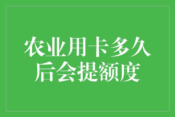 农业用卡多久后会提额度