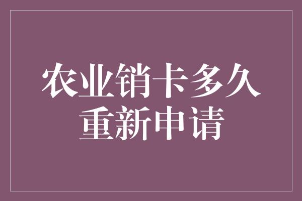 农业销卡多久重新申请