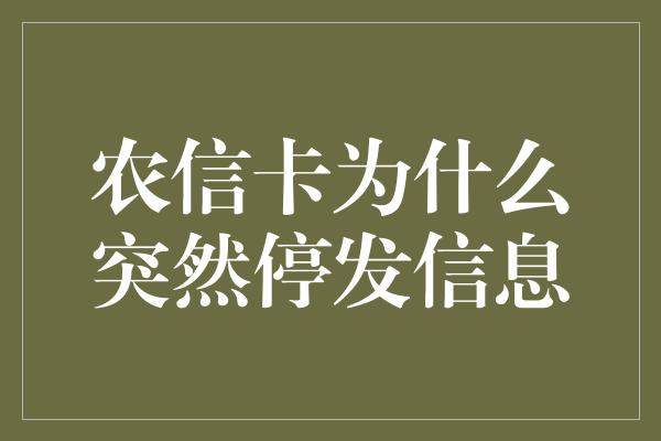 农信卡为什么突然停发信息