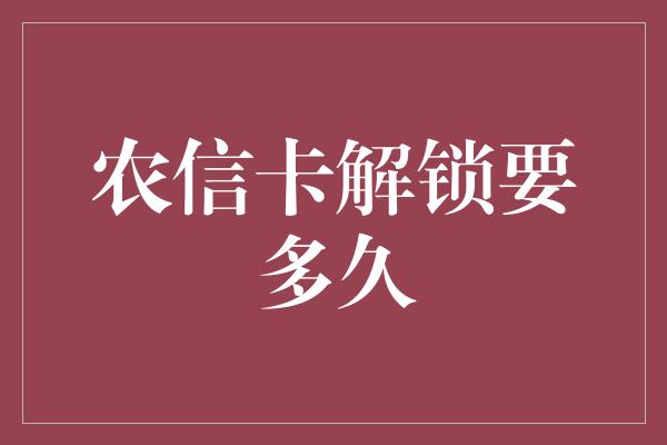 农信卡解锁要多久