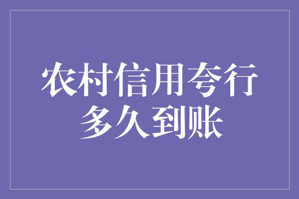 农村信用夸行多久到账