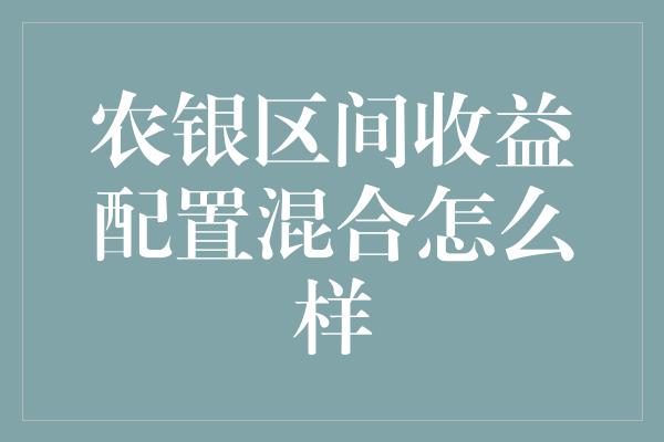 农银区间收益配置混合怎么样