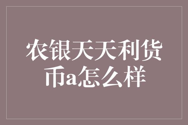 农银天天利货币a怎么样