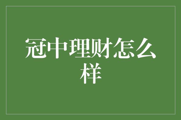 冠中理财怎么样