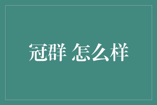 冠群 怎么样