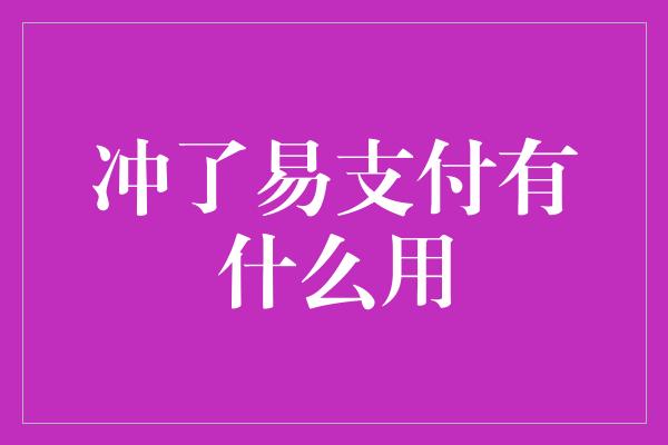 冲了易支付有什么用