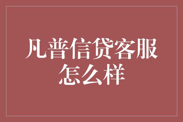 凡普信贷客服怎么样