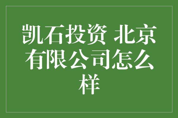 凯石投资 北京有限公司怎么样