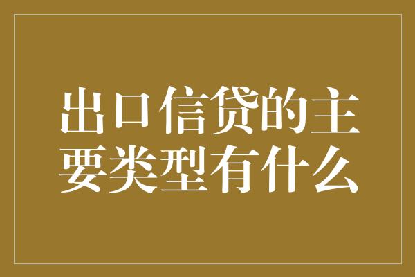 出口信贷的主要类型有什么