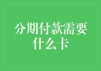 分期付款需卡种：解析各大银行信用卡分期消费条件与权益