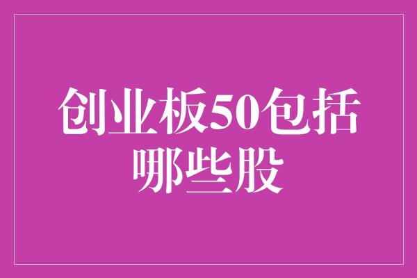 创业板50包括哪些股