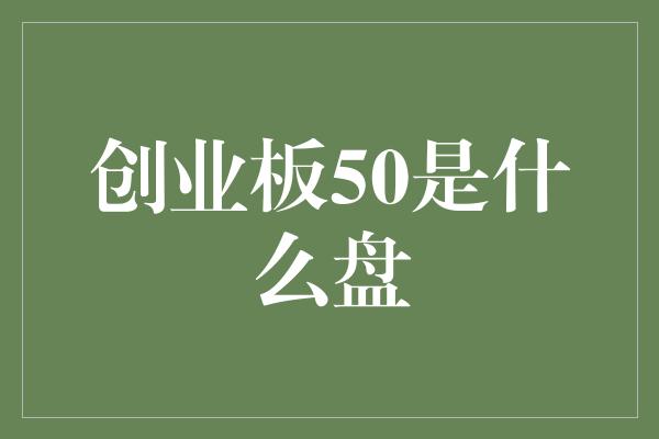 创业板50是什么盘