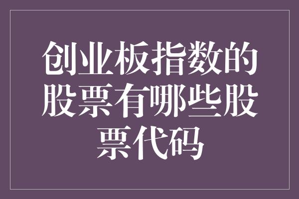 创业板指数的股票有哪些股票代码