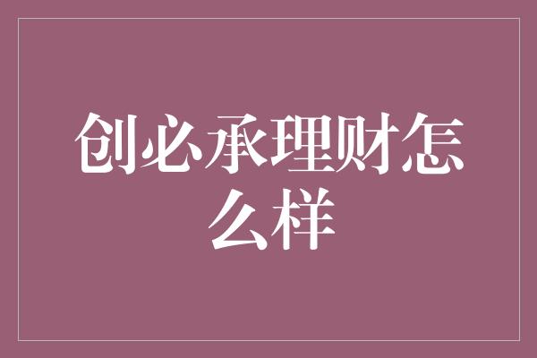 创必承理财怎么样