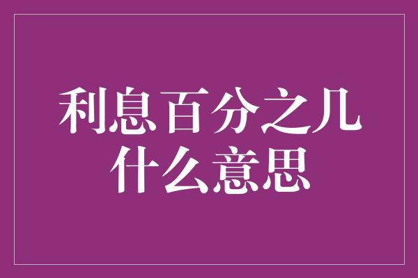 利息百分之几什么意思