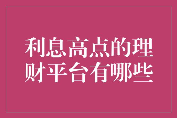 利息高点的理财平台有哪些