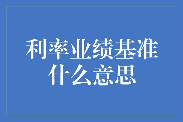 利率业绩基准什么意思