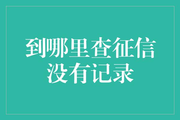 到哪里查征信没有记录